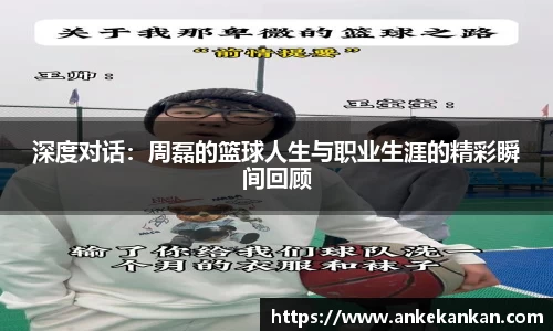 深度对话：周磊的篮球人生与职业生涯的精彩瞬间回顾