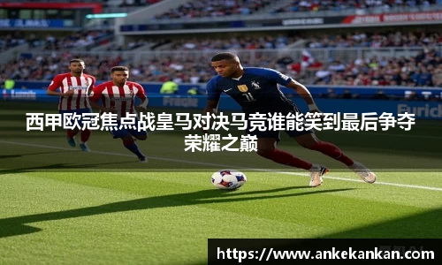西甲欧冠焦点战皇马对决马竞谁能笑到最后争夺荣耀之巅